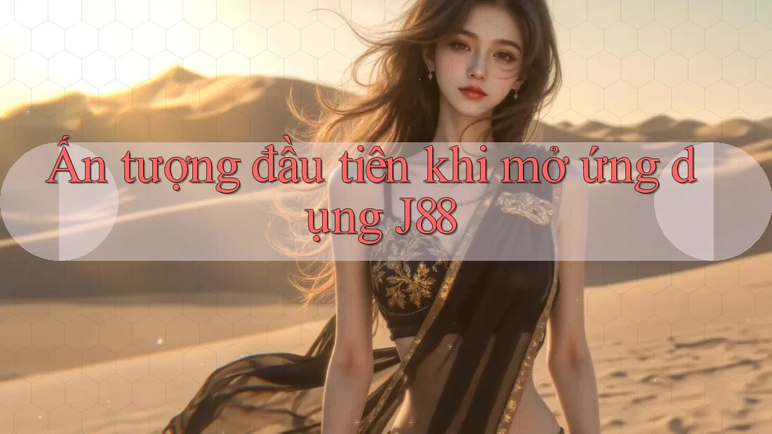 Ấn tượng đầu tiên khi mở ứng dụng J88
