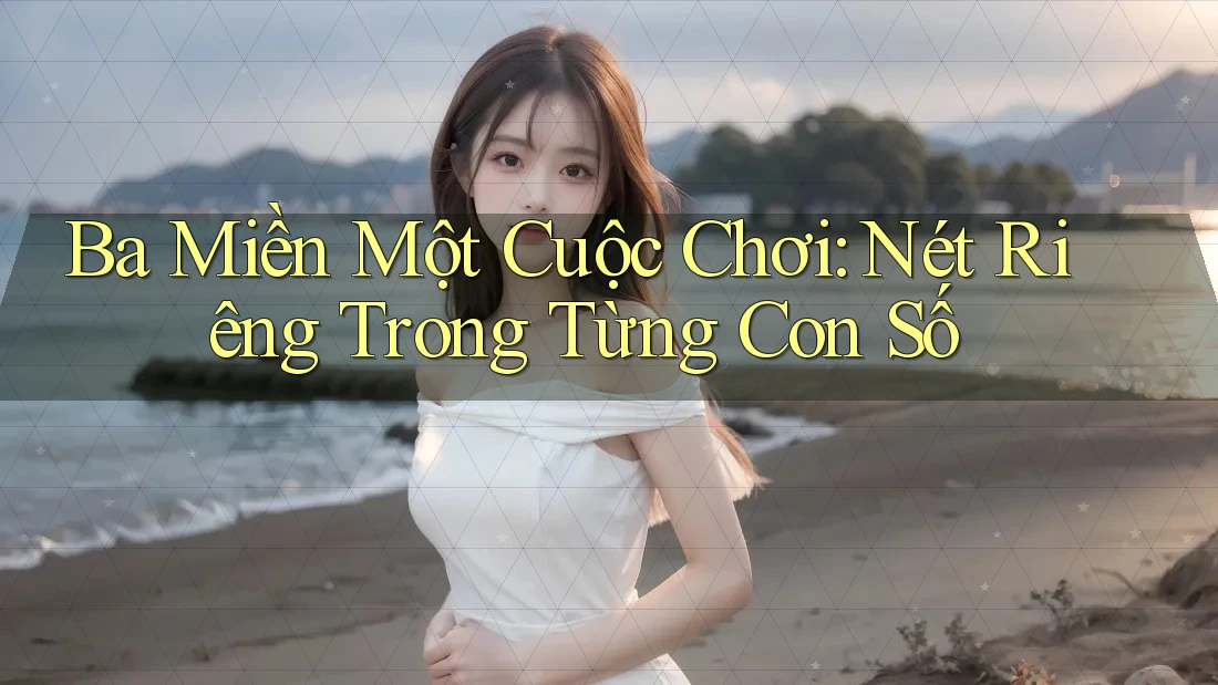 Ba Miền Một Cuộc Chơi: Nét Riêng Trong Từng Con Số