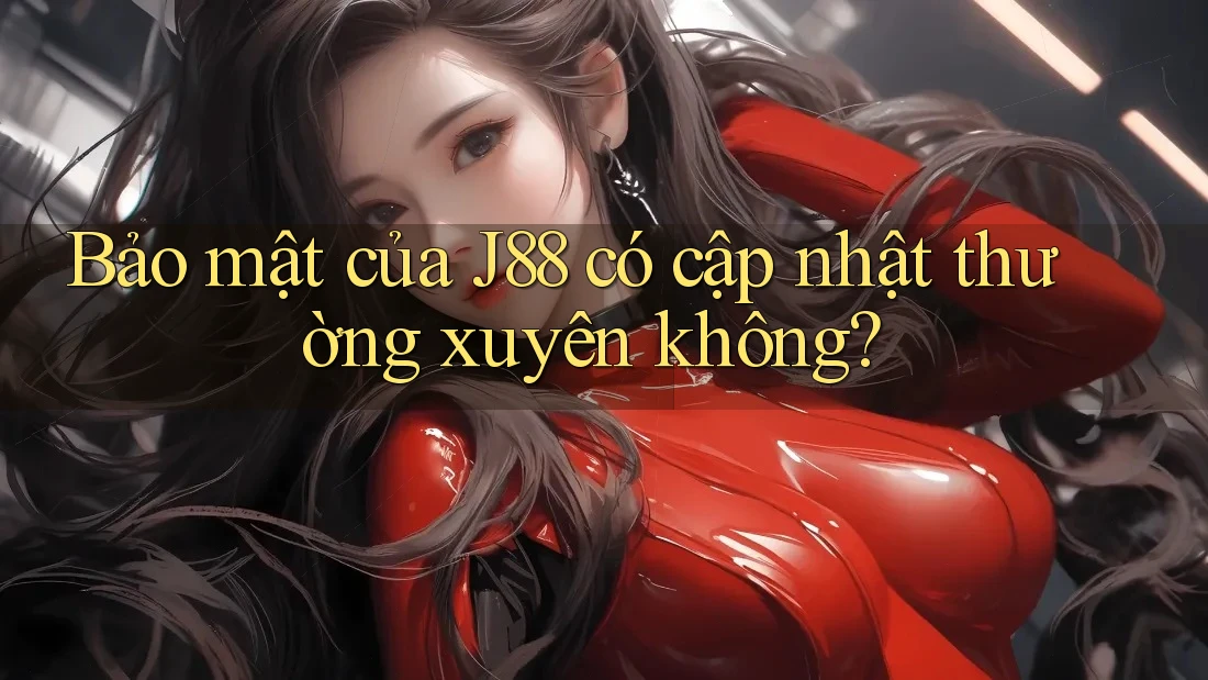 Bảo mật của J88 có cập nhật thường xuyên không? Bảo mật của J88 có cập nhật thường xuyên không?