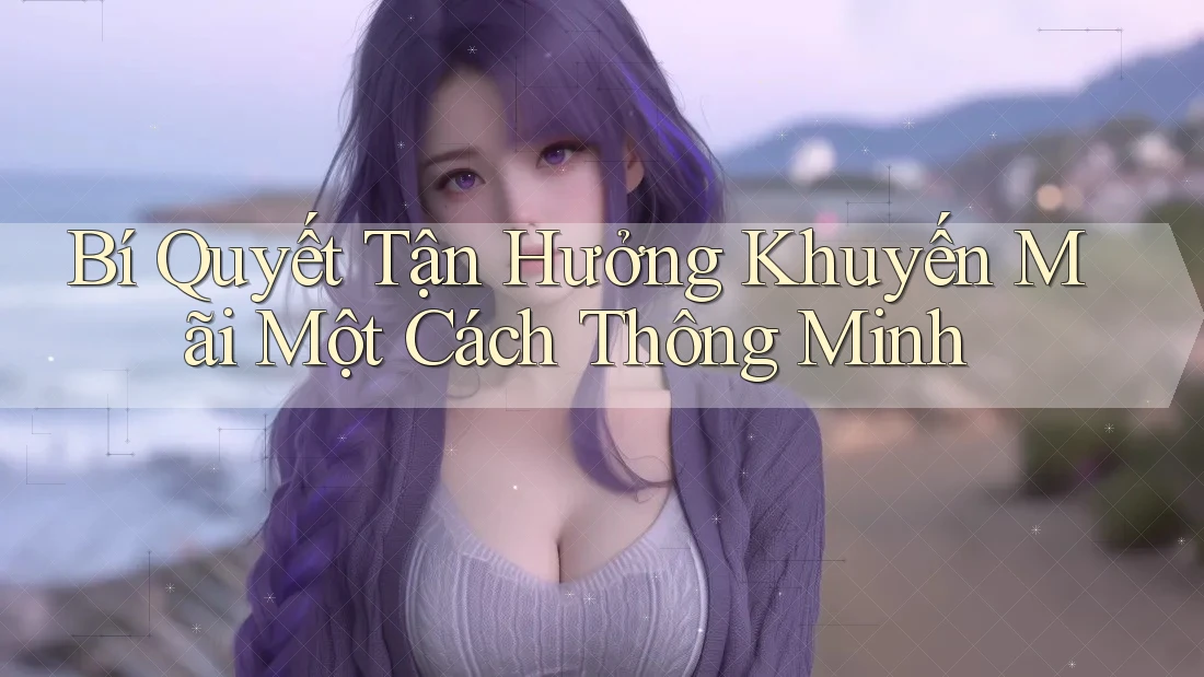 Bí Quyết Tận Hưởng Khuyến Mãi Một Cách Thông Minh Bí Quyết Tận Hưởng Khuyến Mãi Một Cách Thông Minh