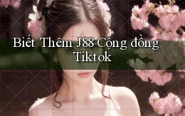 biết thêm j88 cộng đồng tiktok