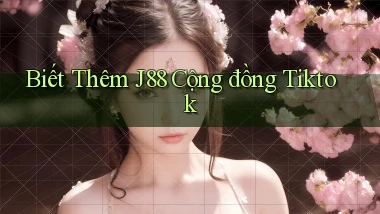 biết thêm j88 cộng đồng tiktok