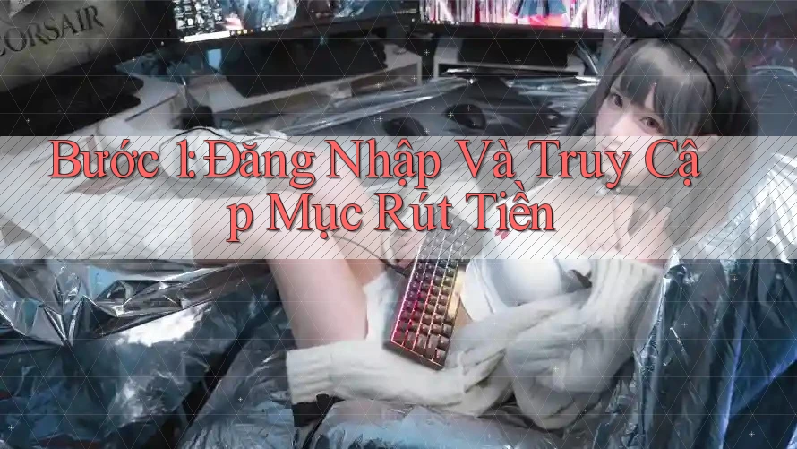 Bước 1: Đăng Nhập Và Truy Cập Mục Rút Tiền Bước 1: Đăng Nhập Và Truy Cập Mục Rút Tiền