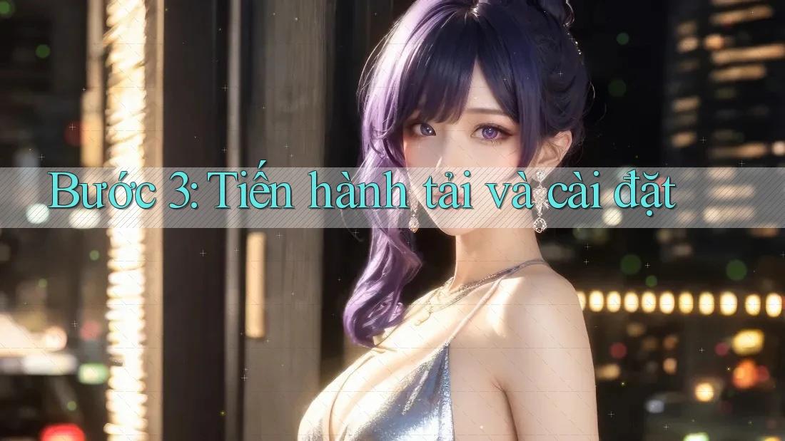 Bước 3: Tiến Hành Tải Và Cài Đặt Bước 3: Tiến Hành Tải Và Cài Đặt