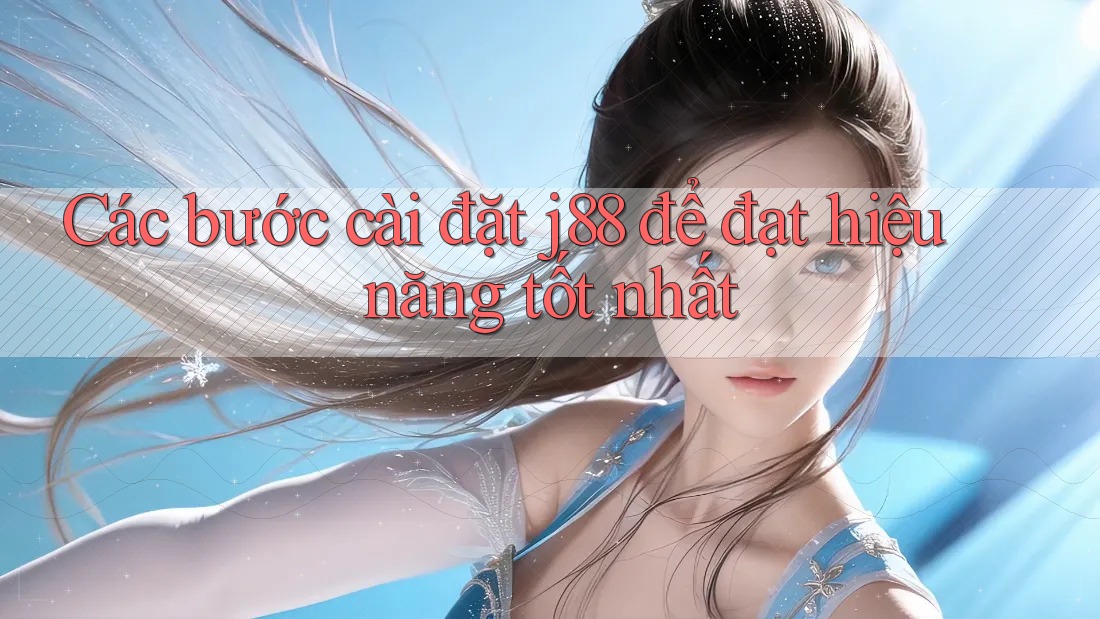 Các bước cài đặt j88 để đạt hiệu năng tốt nhất Các bước cài đặt j88 để đạt hiệu năng tốt nhất