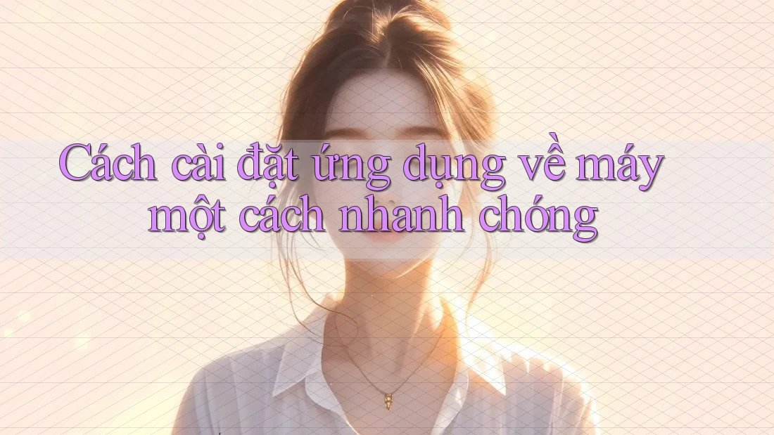 Cách cài đặt ứng dụng về máy một cách nhanh chóng Cách cài đặt ứng dụng về máy một cách nhanh chóng