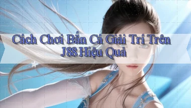 cách chơi bắn cá giải trí trên j88 hiệu quả