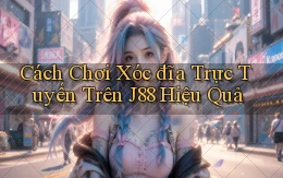 cách chơi xóc đĩa trực tuyến trên j88 hiệu quả