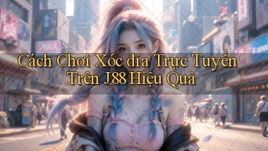 cách chơi xóc đĩa trực tuyến trên j88 hiệu quả