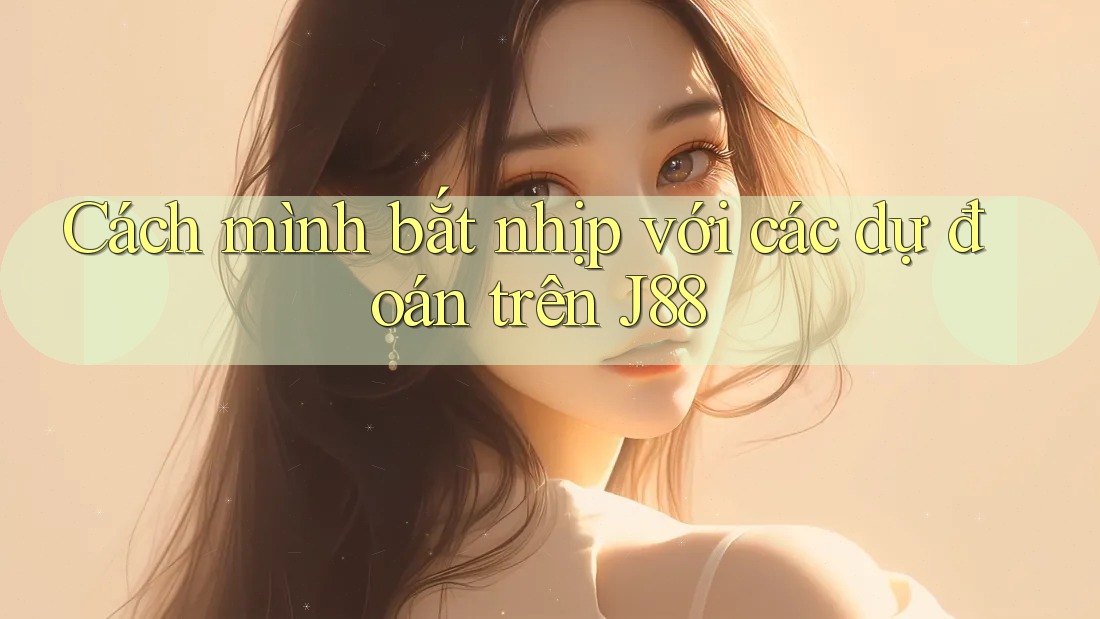 Cách mình bắt nhịp với các dự đoán trên J88
