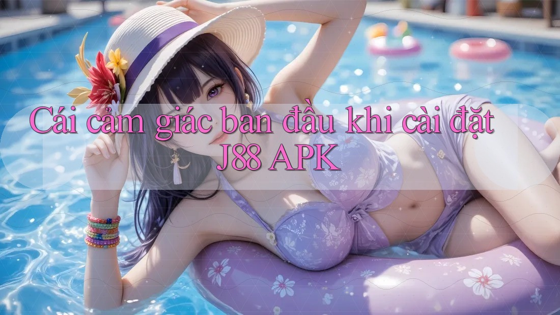 Cái cảm giác ban đầu khi cài đặt J88 APK Cái cảm giác ban đầu khi cài đặt J88 APK