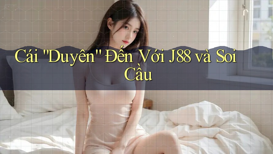 Cái “Duyên” Đến Với J88 và Soi Cầu Cái “Duyên” Đến Với J88 và Soi Cầu