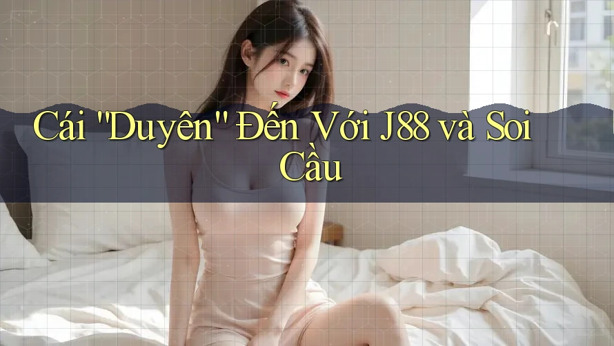 Cái “Duyên” Đến Với J88 và Soi Cầu Cái “Duyên” Đến Với J88 và Soi Cầu