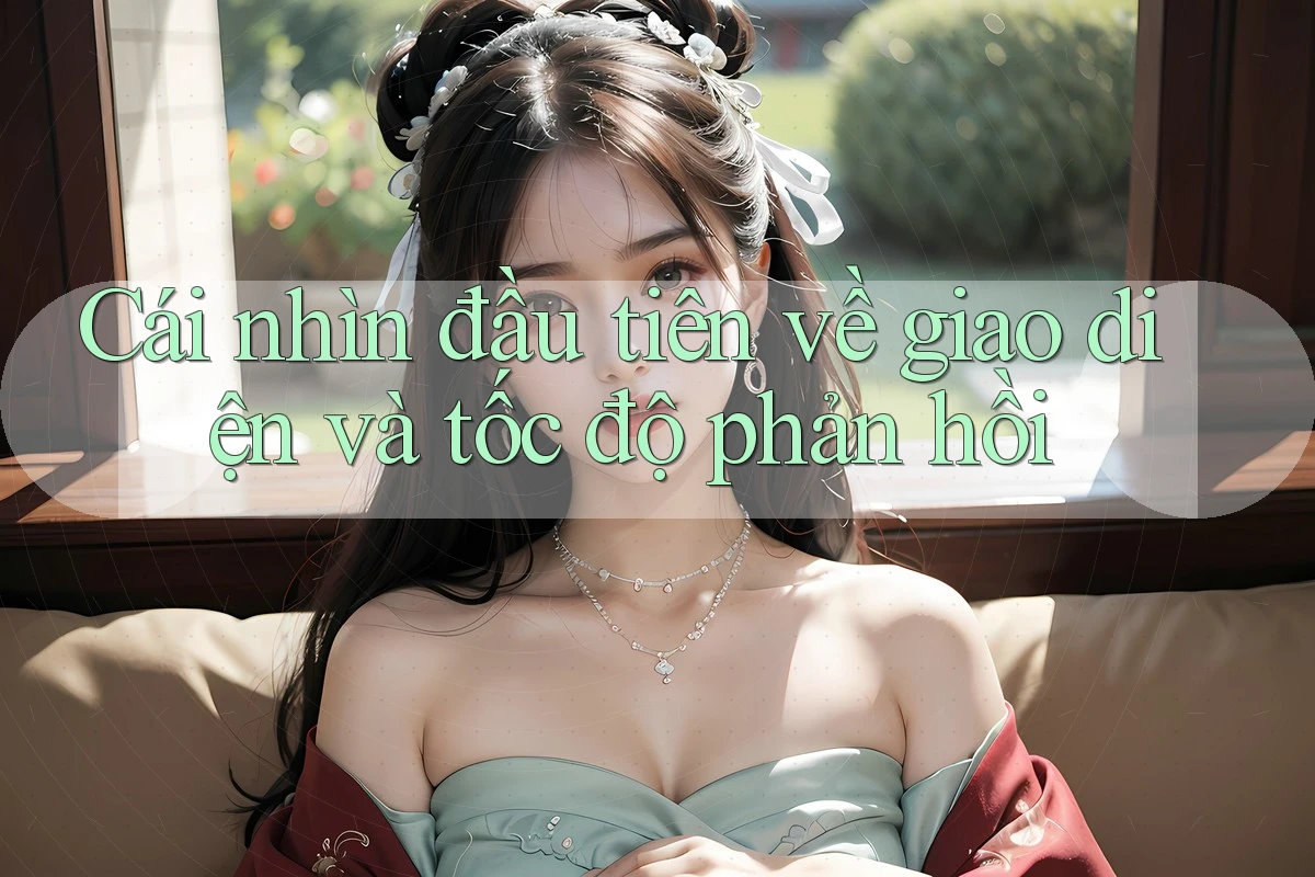Cái nhìn đầu tiên về giao diện và tốc độ phản hồi Cái nhìn đầu tiên về giao diện và tốc độ phản hồi