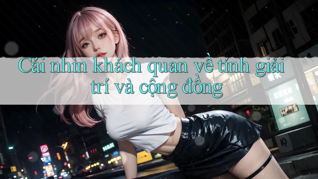 Cái nhìn khách quan về tính giải trí và cộng đồng Cái nhìn khách quan về tính giải trí và cộng đồng