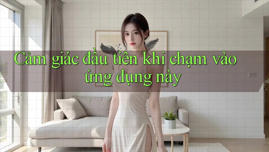 Cảm giác đầu tiên khi chạm vào ứng dụng này
