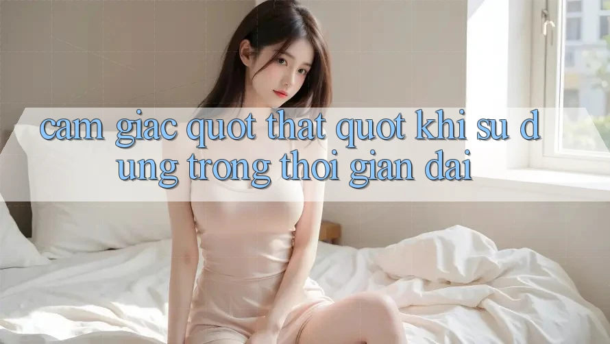 Cảm giác " thật" khi sử dụng trong thời gian dài