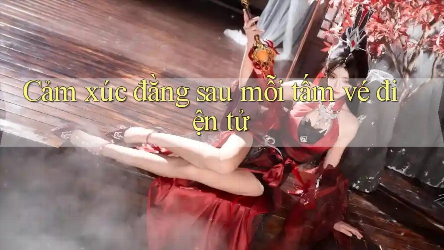 Cảm xúc đằng sau mỗi tấm vé điện tử Cảm xúc đằng sau mỗi tấm vé điện tử
