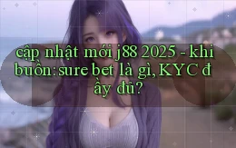 cập nhật mới j88 2025   khi buồn sure bet là gì, KYC đầy đủ