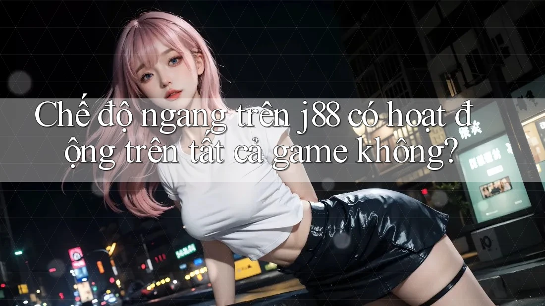 Chế độ ngang trên j88 có hoạt động trên tất cả game không?