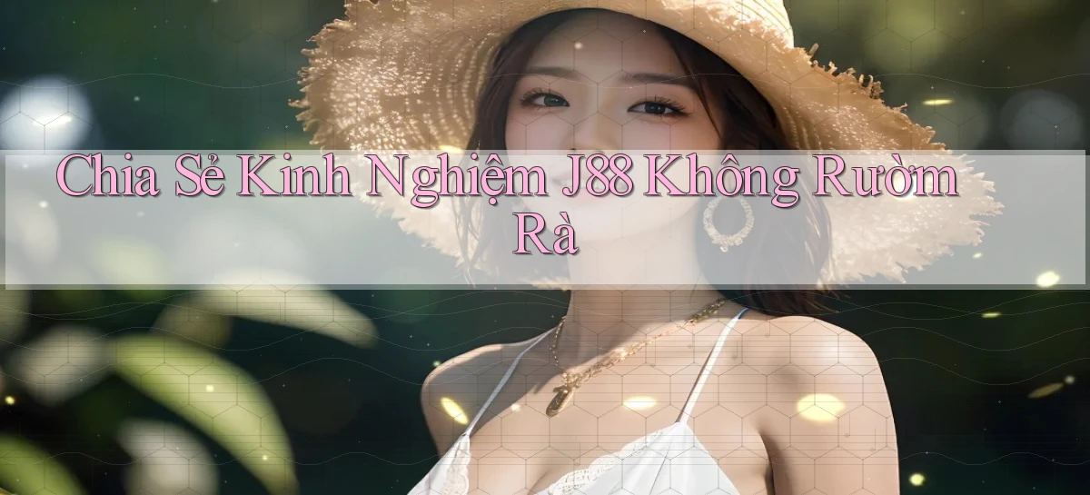 chia sẻ kinh nghiệm j88 không rườm rà