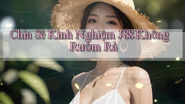chia sẻ kinh nghiệm j88 không rườm rà