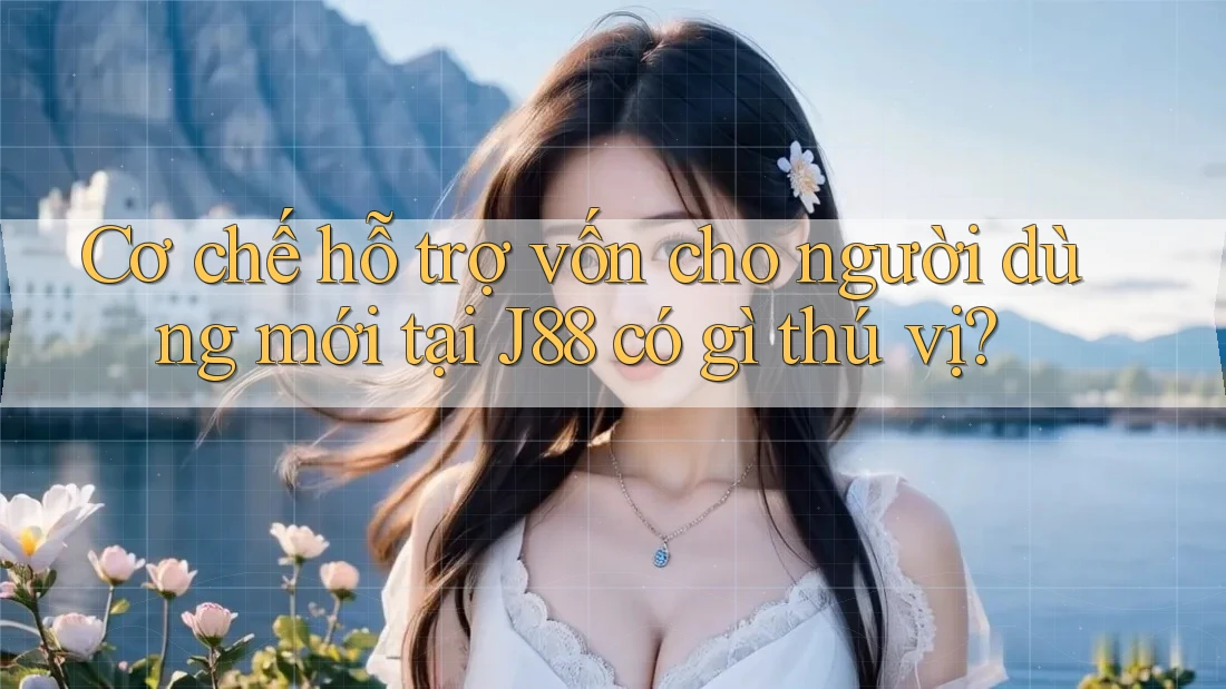 Cơ chế hỗ trợ vốn cho người dùng mới tại J88 có gì thú vị? Cơ chế hỗ trợ vốn cho người dùng mới tại J88 có gì thú vị?