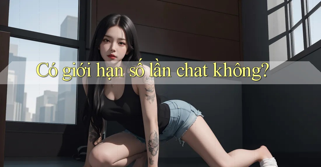Có giới hạn số lần chat không?