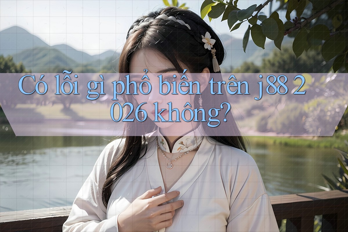 Có lỗi gì phổ biến trên j88 2026 không?
