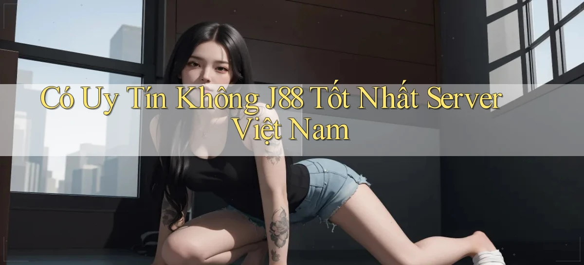 có uy tín không j88 tốt nhất server việt nam