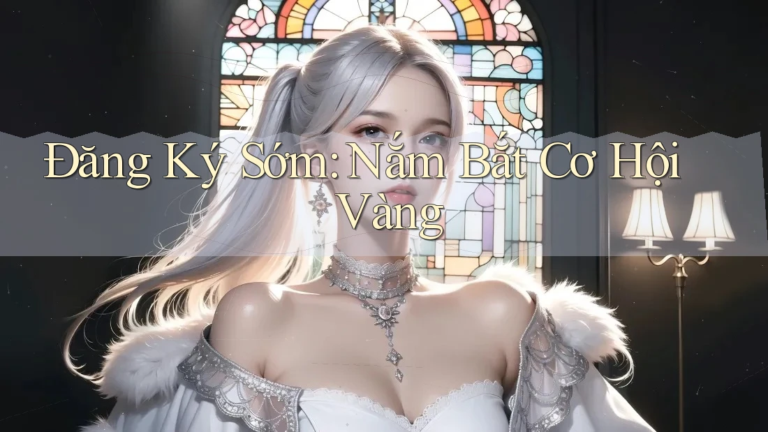 Đăng Ký Sớm: Nắm Bắt Cơ Hội Vàng Đăng Ký Sớm: Nắm Bắt Cơ Hội Vàng
