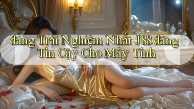 đáng trải nghiệm nhất j88 đáng tin cậy cho máy tính