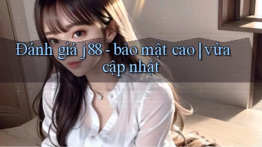Đánh giá j88   bảo mật cao vừa cập nhật
