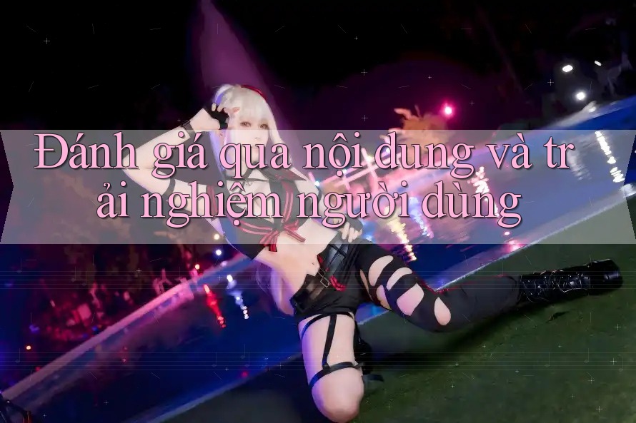 Đánh giá qua nội dung và trải nghiệm người dùng Đánh giá qua nội dung và trải nghiệm người dùng