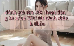 đánh giá sâu J88 hoạt động từ năm 2015 từ kênh chính thức