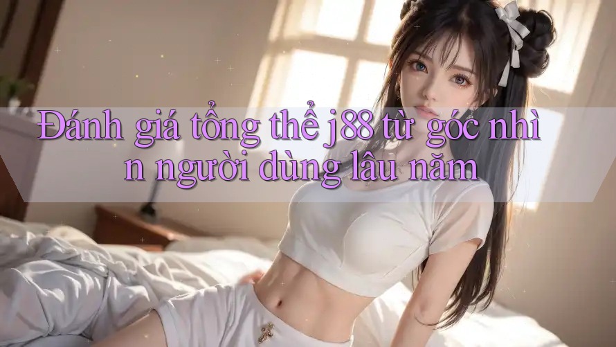 Đánh giá tổng thể j88 từ góc nhìn người dùng lâu năm