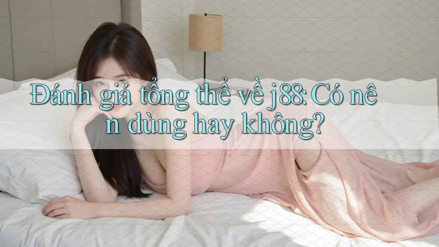 Đánh giá tổng thể về j88: Có nên dùng hay không?