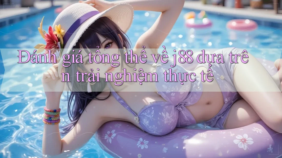 Đánh giá tổng thể về j88 dựa trên trải nghiệm thực tế