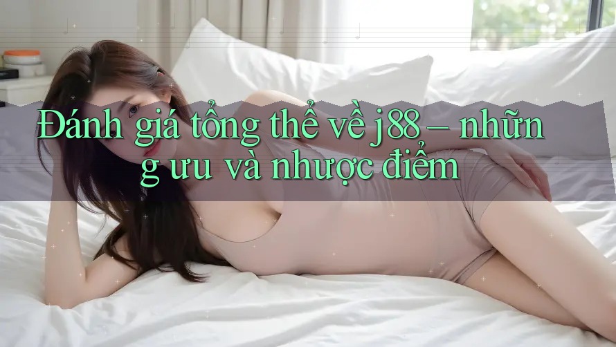 Đánh giá tổng thể về j88 – những ưu và nhược điểm Đánh giá tổng thể về j88 – những ưu và nhược điểm