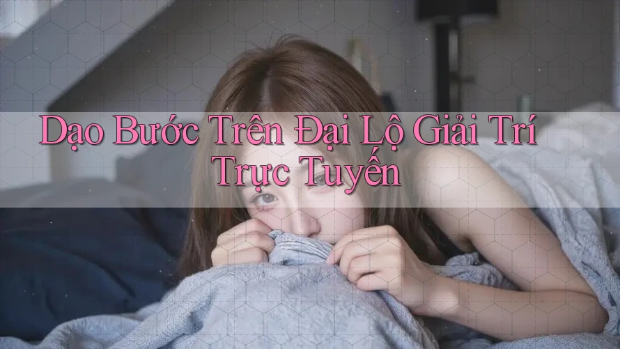 Dạo Bước Trên Đại Lộ Giải Trí Trực Tuyến