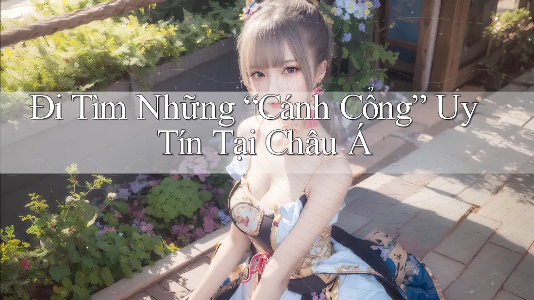 Đi Tìm Những “Cánh Cổng” Uy Tín Tại Châu Á Đi Tìm Những “Cánh Cổng” Uy Tín Tại Châu Á