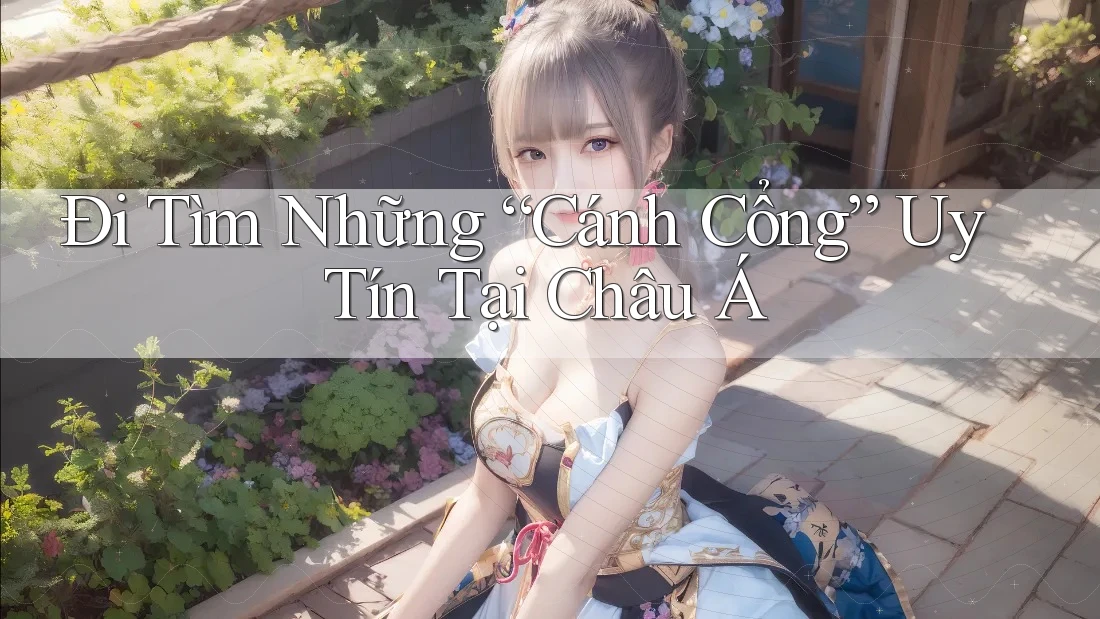 Đi Tìm Những “Cánh Cổng” Uy Tín Tại Châu Á