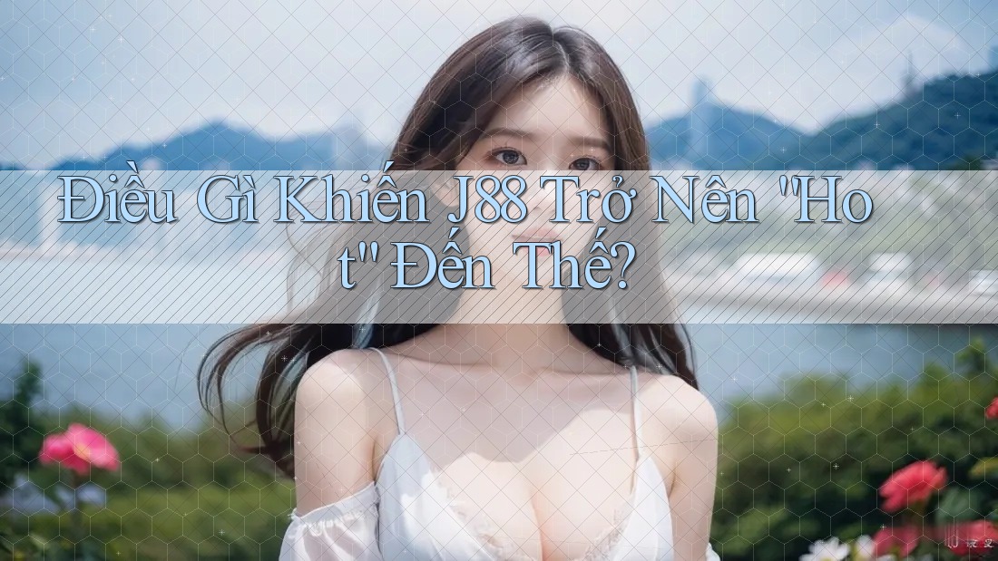 Điều Gì Khiến J88 Trở Nên “Hot” Đến Thế? Điều Gì Khiến J88 Trở Nên “Hot” Đến Thế?