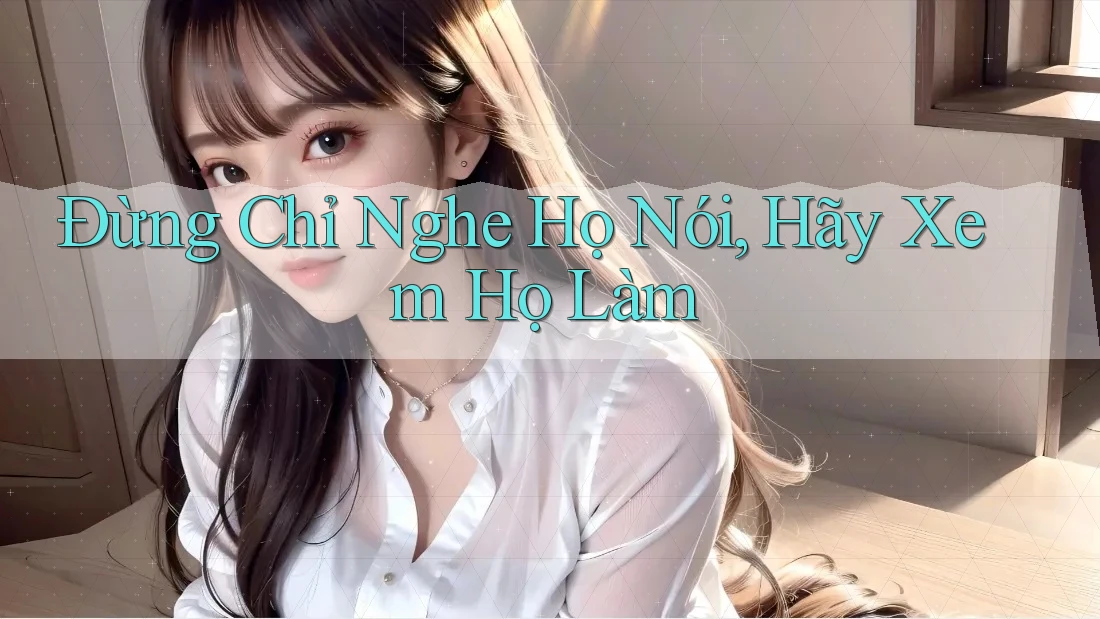Đừng Chỉ Nghe Họ Nói, Hãy Xem Họ Làm Đừng Chỉ Nghe Họ Nói, Hãy Xem Họ Làm