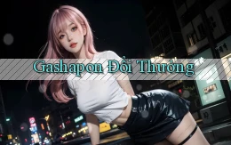 Gashapon Đổi thưởng