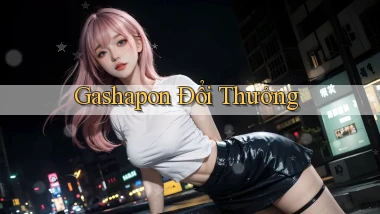 Gashapon Đổi thưởng
