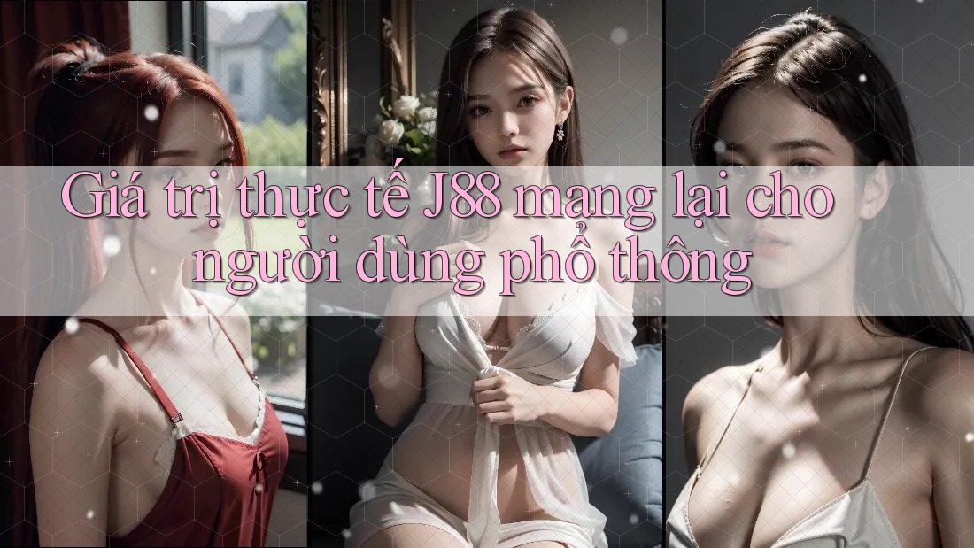 Giá trị thực tế J88 mang lại cho người dùng phổ thông Giá trị thực tế J88 mang lại cho người dùng phổ thông