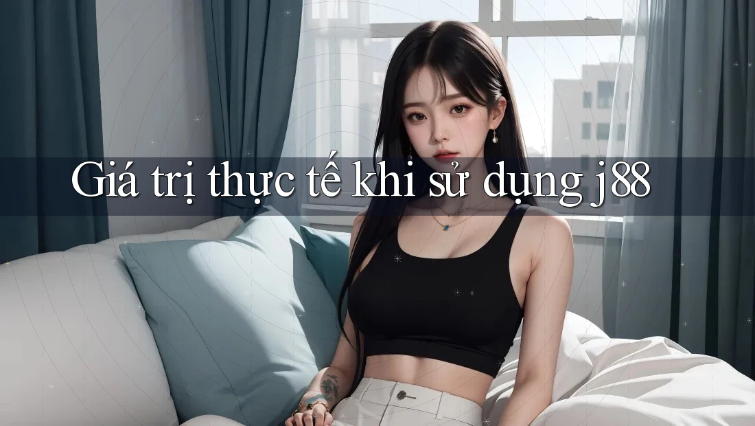 Giá trị thực tế khi sử dụng j88