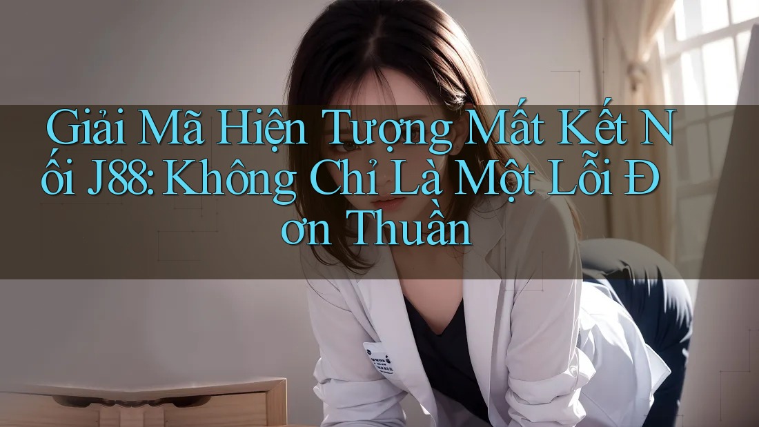 Giải Mã Hiện Tượng Mất Kết Nối J88: Không Chỉ Là Một Lỗi Đơn Thuần Giải Mã Hiện Tượng Mất Kết Nối J88: Không Chỉ Là Một Lỗi Đơn Thuần