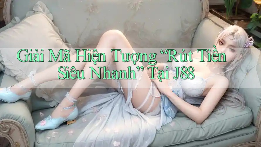 Giải Mã Hiện Tượng “Rút Tiền Siêu Nhanh” Tại J88 Giải Mã Hiện Tượng “Rút Tiền Siêu Nhanh” Tại J88